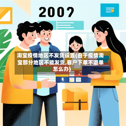 淘宝疫情地区不发货设置(由于疫情淘宝部分地区不能发货,客户下单不退单怎么办)-第2张图片