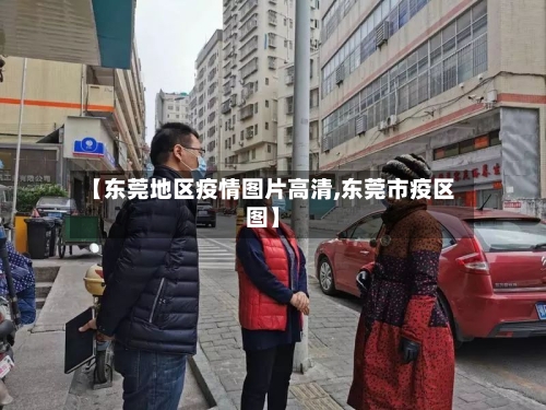 【东莞地区疫情图片高清,东莞市疫区图】-第2张图片