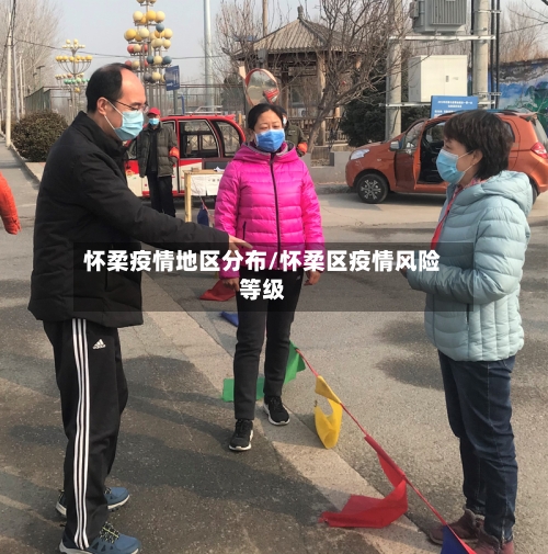 怀柔疫情地区分布/怀柔区疫情风险等级