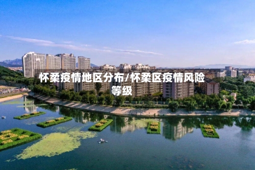 怀柔疫情地区分布/怀柔区疫情风险等级-第3张图片