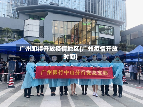 广州即将开放疫情地区(广州疫情开放时间)