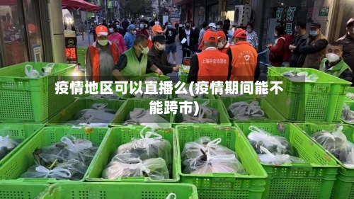 疫情地区可以直播么(疫情期间能不能跨市)