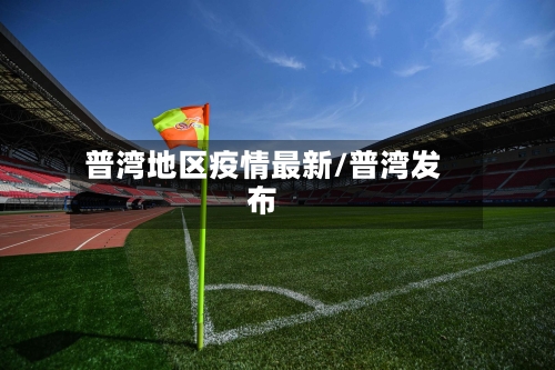 普湾地区疫情最新/普湾发布