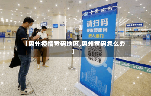 【惠州疫情黄码地区,惠州黄码怎么办】