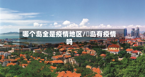 哪个岛全是疫情地区/靑岛有疫情吗