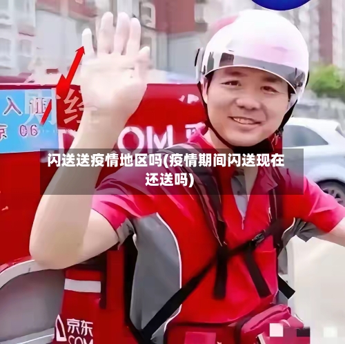 闪送送疫情地区吗(疫情期间闪送现在还送吗)