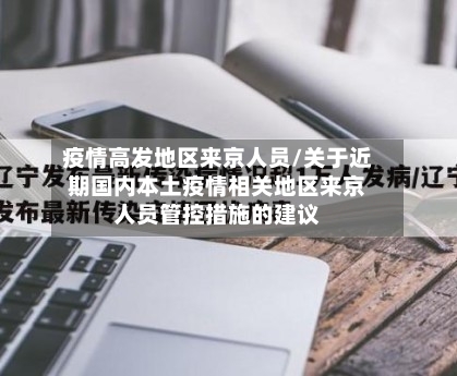 疫情高发地区来京人员/关于近期国内本土疫情相关地区来京人员管控措施的建议-第2张图片