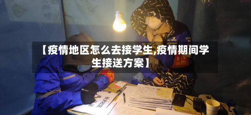 【疫情地区怎么去接学生,疫情期间学生接送方案】-第2张图片