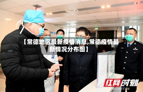 【常德地区最新疫情消息,常德疫情最新情况分布图】