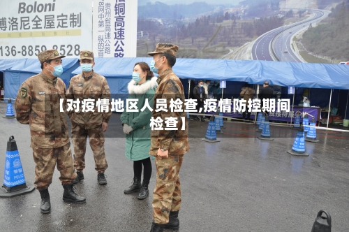 【对疫情地区人员检查,疫情防控期间检查】-第2张图片