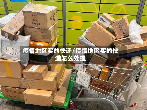 疫情地区买的快递/疫情地区买的快递怎么处理