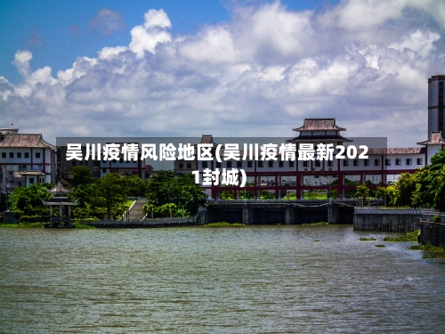 吴川疫情风险地区(吴川疫情最新2021封城)