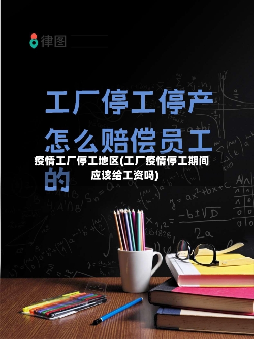 疫情工厂停工地区(工厂疫情停工期间应该给工资吗)-第3张图片
