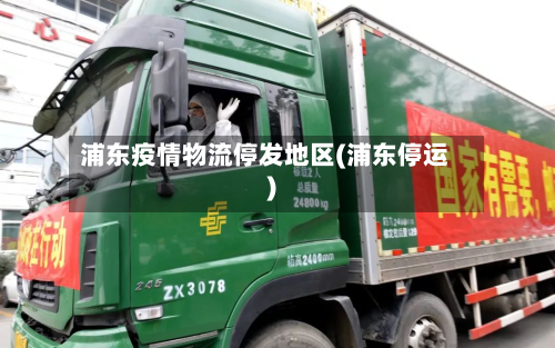 浦东疫情物流停发地区(浦东停运)-第2张图片