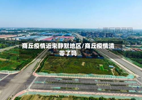 商丘疫情近来静默地区/商丘疫情清零了吗