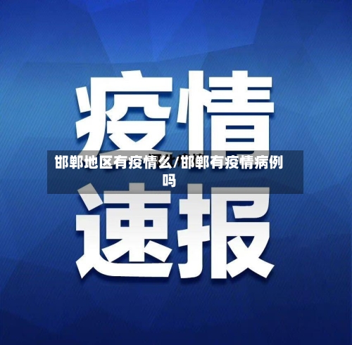 邯郸地区有疫情么/邯郸有疫情病例吗-第3张图片