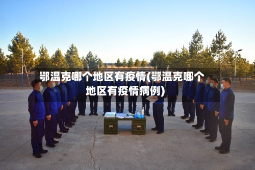 鄂温克哪个地区有疫情(鄂温克哪个地区有疫情病例)