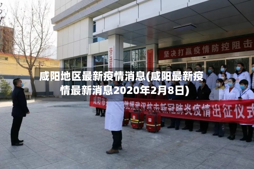 咸阳地区最新疫情消息(咸阳最新疫情最新消息2020年2月8日)-第3张图片