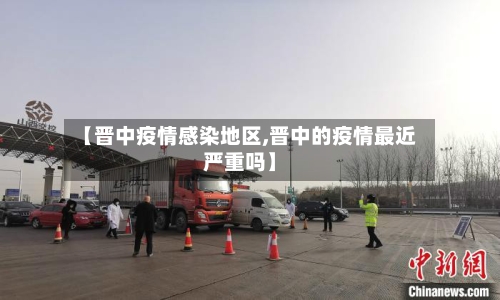【晋中疫情感染地区,晋中的疫情最近严重吗】-第3张图片