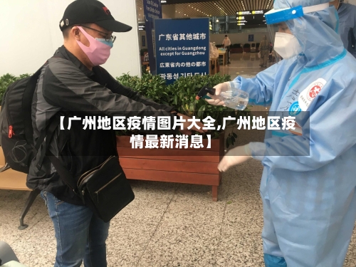 【广州地区疫情图片大全,广州地区疫情最新消息】