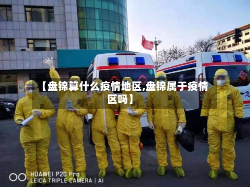 【盘锦算什么疫情地区,盘锦属于疫情区吗】-第2张图片