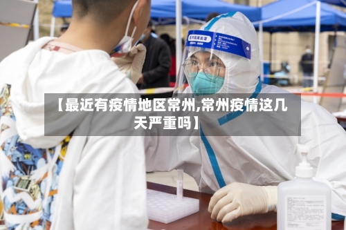 【最近有疫情地区常州,常州疫情这几天严重吗】