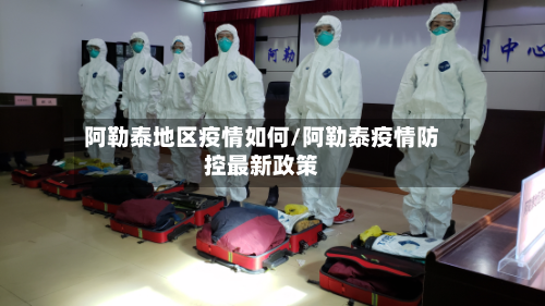 阿勒泰地区疫情如何/阿勒泰疫情防控最新政策