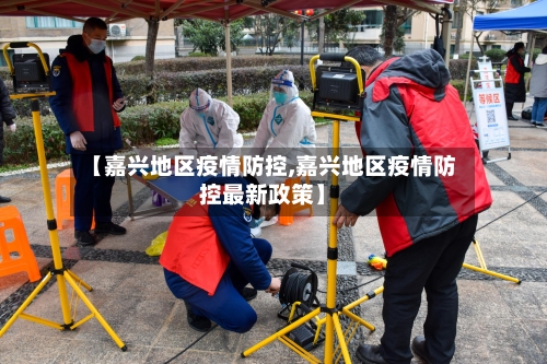 【嘉兴地区疫情防控,嘉兴地区疫情防控最新政策】-第2张图片