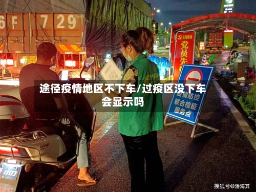 途径疫情地区不下车/过疫区没下车会显示吗