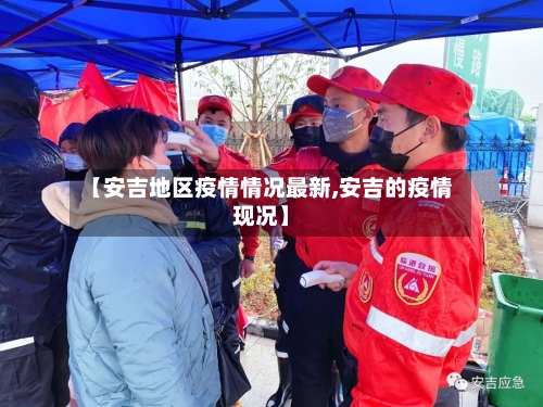 【安吉地区疫情情况最新,安吉的疫情现况】-第2张图片
