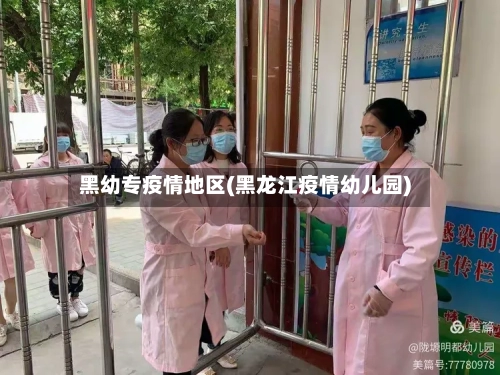 黑幼专疫情地区(黑龙江疫情幼儿园)-第3张图片