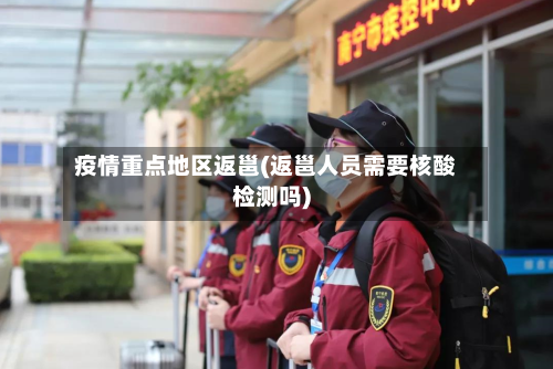 疫情重点地区返邕(返邕人员需要核酸检测吗)