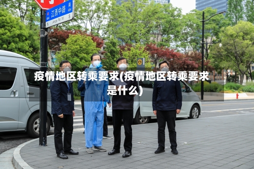 疫情地区转乘要求(疫情地区转乘要求是什么)