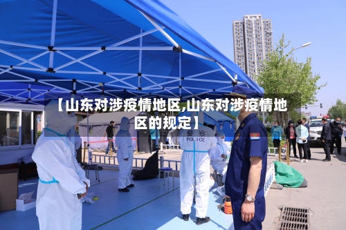 【山东对涉疫情地区,山东对涉疫情地区的规定】-第3张图片