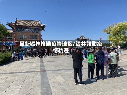 最新锡林格勒疫情地区/锡林郭勒疫情轨迹-第2张图片