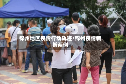 锦州地区疫情行动轨迹/锦州疫情新增两例-第2张图片