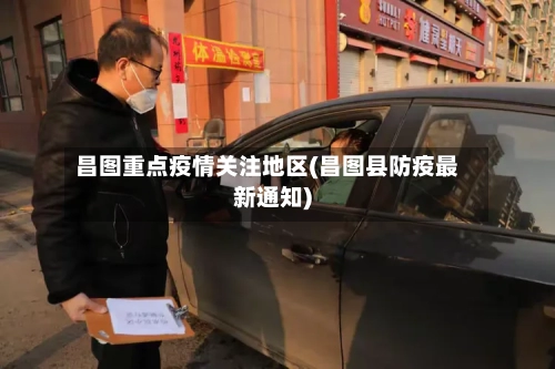 昌图重点疫情关注地区(昌图县防疫最新通知)