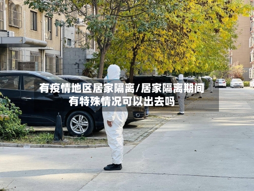 有疫情地区居家隔离/居家隔离期间有特殊情况可以出去吗-第3张图片