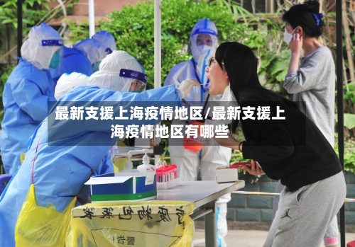 最新支援上海疫情地区/最新支援上海疫情地区有哪些-第3张图片