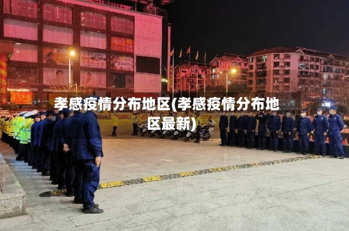 孝感疫情分布地区(孝感疫情分布地区最新)