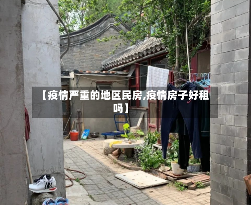 【疫情严重的地区民房,疫情房子好租吗】-第2张图片
