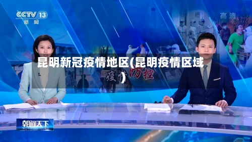 昆明新冠疫情地区(昆明疫情区域)