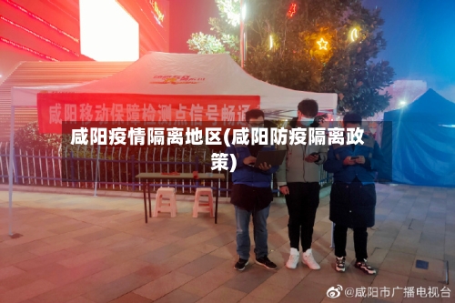 咸阳疫情隔离地区(咸阳防疫隔离政策)