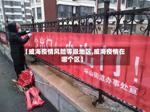 【威海疫情风险等级地区,威海疫情在哪个区】-第3张图片