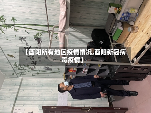 【酉阳所有地区疫情情况,酉阳新冠病毒疫情】