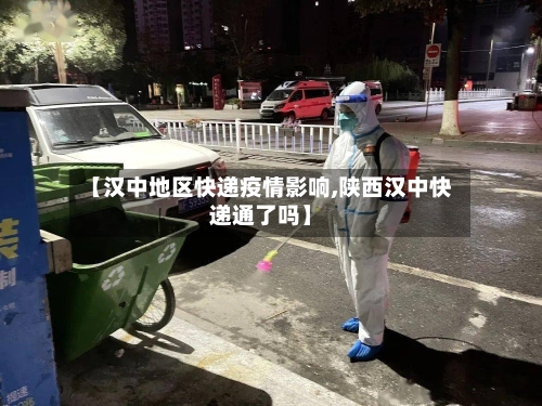 【汉中地区快递疫情影响,陕西汉中快递通了吗】-第2张图片