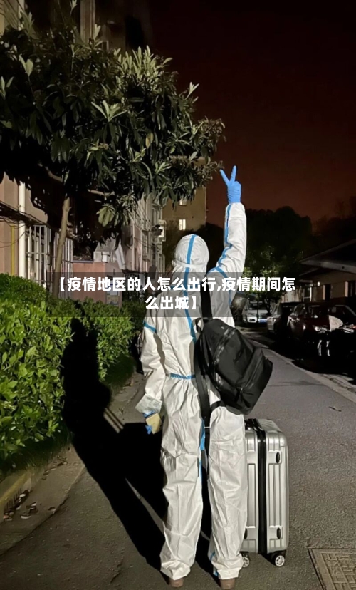 【疫情地区的人怎么出行,疫情期间怎么出城】