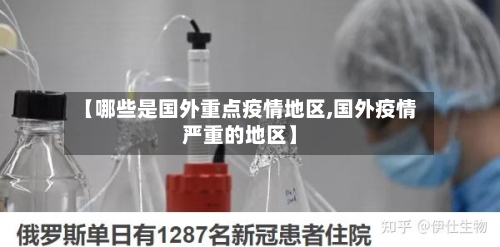 【哪些是国外重点疫情地区,国外疫情严重的地区】-第2张图片