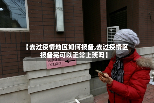 【去过疫情地区如何报备,去过疫情区报备完可以正常上班吗】