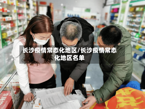 长沙疫情常态化地区/长沙疫情常态化地区名单-第3张图片